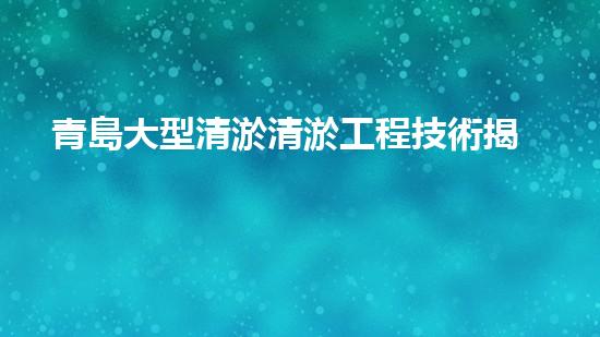青島大型清淤清淤工程技術揭秘！如何高效處理水體污染征詢題？